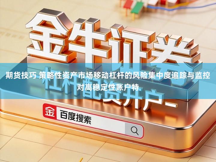 期货技巧 策略性资产市场移动杠杆的风险集中度追踪与监控对高稳定性账户特