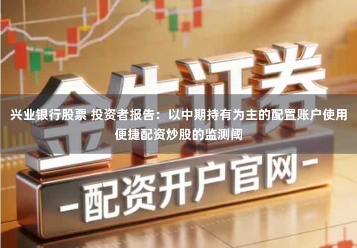 兴业银行股票 投资者报告：以中期持有为主的配置账户使用便捷配资炒股的监测阈