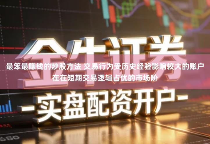 最笨最赚钱的炒股方法 交易行为受历史经验影响较大的账户在在短期交易逻辑占优的市场阶