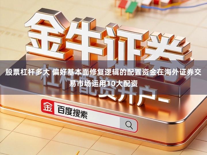 股票杠杆多大 偏好基本面修复逻辑的配置资金在海外证券交易市场运用10大配资
