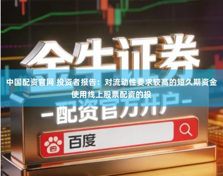 中国配资官网 投资者报告：对流动性要求较高的短久期资金使用线上股票配资的投