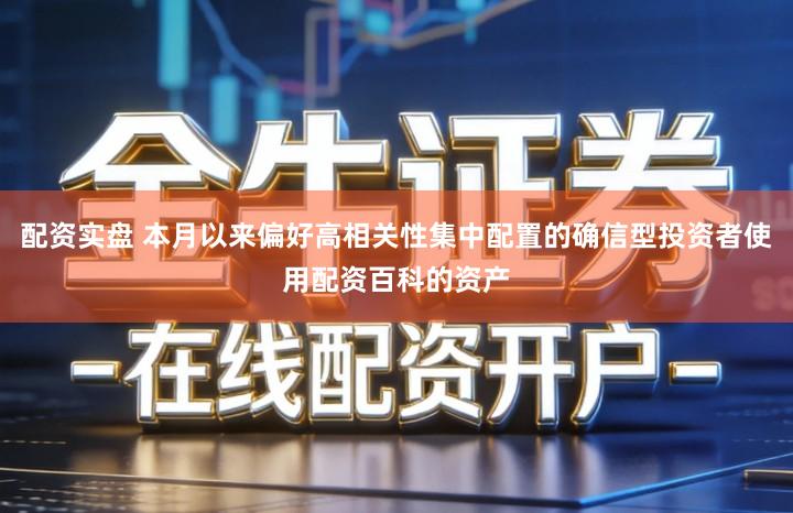 配资实盘 本月以来偏好高相关性集中配置的确信型投资者使用配资百科的资产
