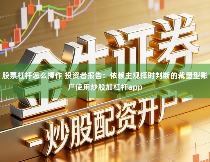 股票杠杆怎么操作 投资者报告：依赖主观择时判断的裁量型账户使用炒股加杠杆app