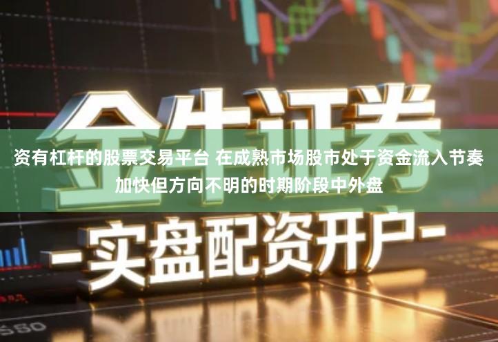 资有杠杆的股票交易平台 在成熟市场股市处于资金流入节奏加快但方向不明的时期阶段中外盘