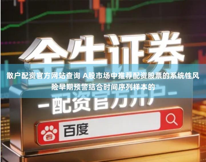 散户配资官方网站查询 A股市场中推荐配资股票的系统性风险早期预警结合时间序列样本的