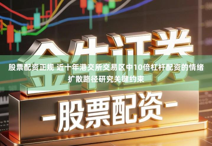 股票配资正规 近十年港交所交易区中10倍杠杆配资的情绪扩散路径研究关键约束