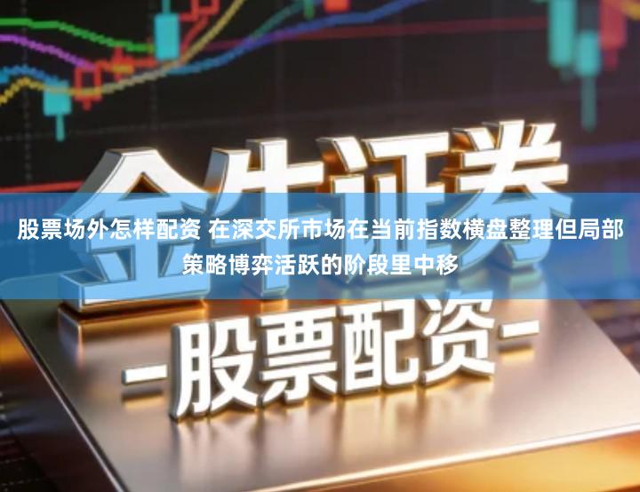 股票场外怎样配资 在深交所市场在当前指数横盘整理但局部策略博弈活跃的阶段里中移