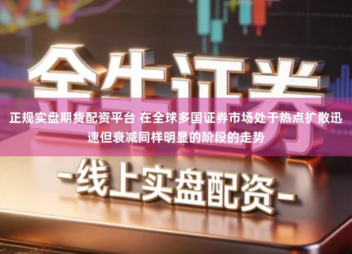 正规实盘期货配资平台 在全球多国证券市场处于热点扩散迅速但衰减同样明显的阶段的走势