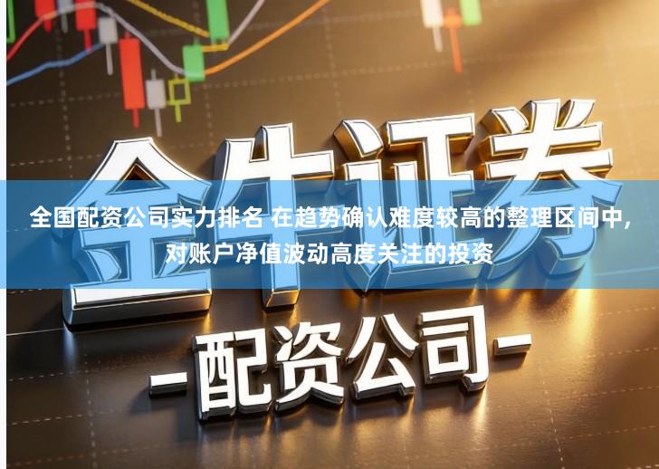 全国配资公司实力排名 在趋势确认难度较高的整理区间中,对账户净值波动高度关注的投资