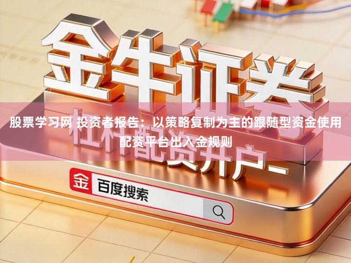 股票学习网 投资者报告：以策略复制为主的跟随型资金使用配资平台出入金规则