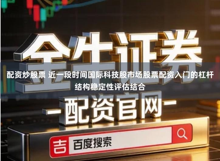 配资炒股票 近一段时间国际科技股市场股票配资入门的杠杆结构稳定性评估结合