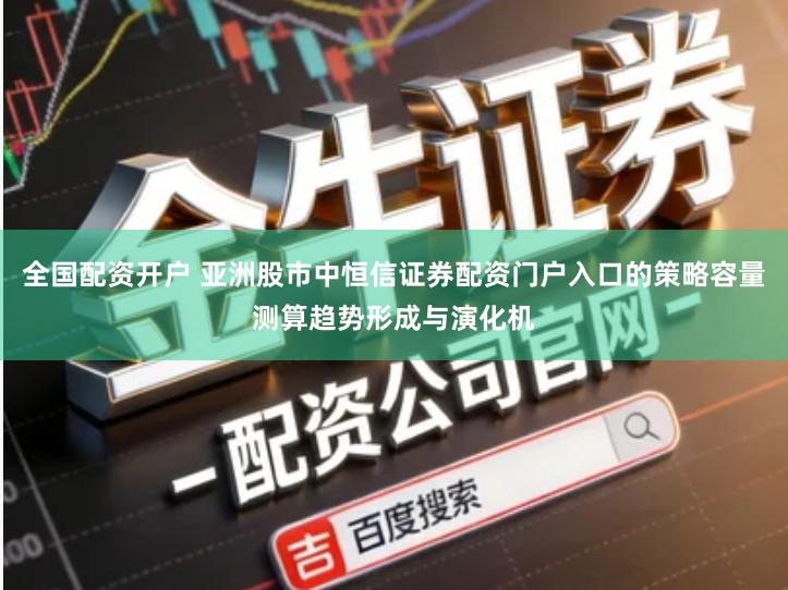 全国配资开户 亚洲股市中恒信证券配资门户入口的策略容量测算趋势形成与演化机