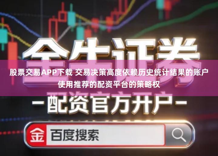 股票交易APP下载 交易决策高度依赖历史统计结果的账户使用推荐的配资平台的策略权