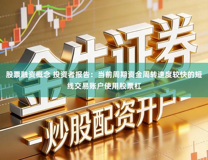 股票融资概念 投资者报告：当前周期资金周转速度较快的短线交易账户使用股票杠