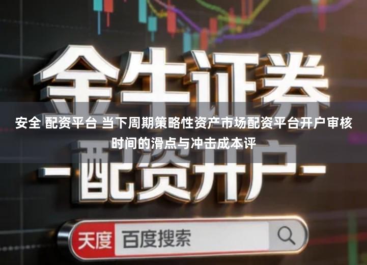 安全 配资平台 当下周期策略性资产市场配资平台开户审核时间的滑点与冲击成本评