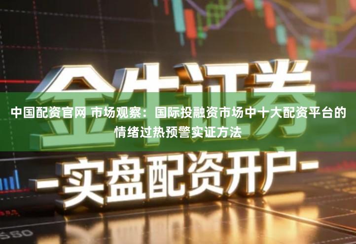 中国配资官网 市场观察：国际投融资市场中十大配资平台的情绪过热预警实证方法