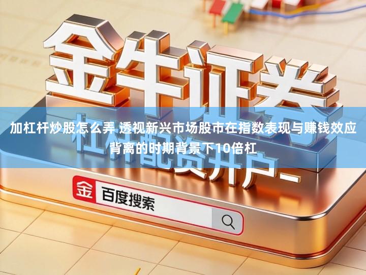 加杠杆炒股怎么弄 透视新兴市场股市在指数表现与赚钱效应背离的时期背景下10倍杠