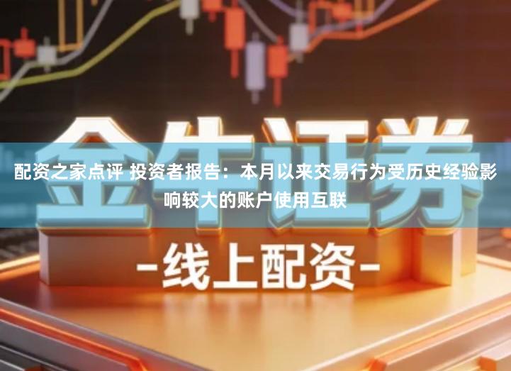 配资之家点评 投资者报告：本月以来交易行为受历史经验影响较大的账户使用互联